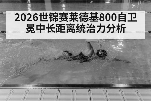 2026世锦赛莱德基800自卫冕中长距离统治力分析