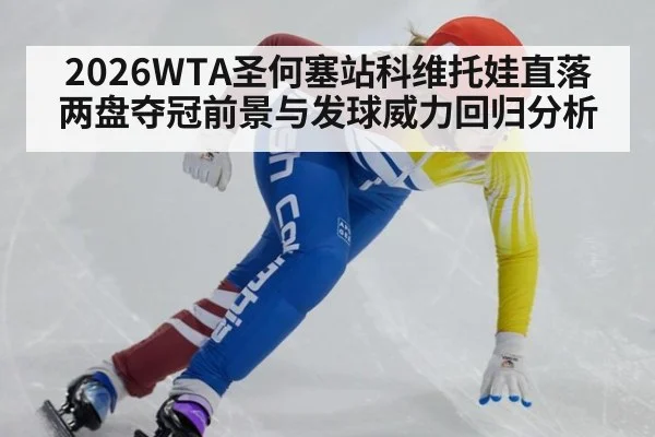 2026WTA圣何塞站科维托娃直落两盘夺冠前景与发球威力回归分析