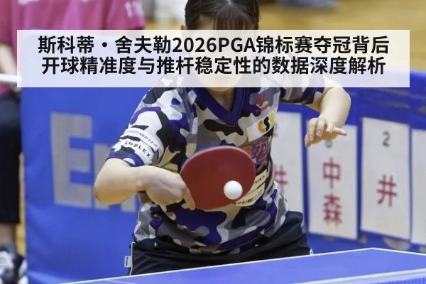 斯科蒂·舍夫勒2026PGA锦标赛夺冠背后开球精准度与推杆稳定性的数据深度解析