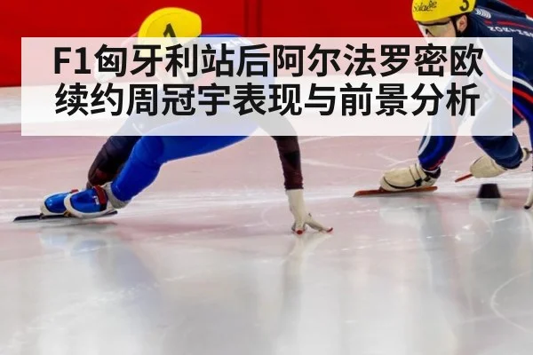 F1匈牙利站后阿尔法罗密欧续约周冠宇表现与前景分析