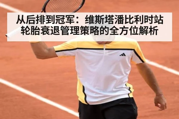 从后排到冠军:维斯塔潘比利时站轮胎衰退管理策略的全方位解析