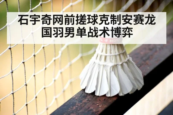 石宇奇网前搓球克制安赛龙 国羽男单战术博弈