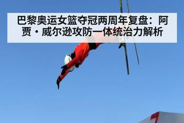 巴黎奥运女篮夺冠两周年复盘：阿贾·威尔逊攻防一体统治力解析
