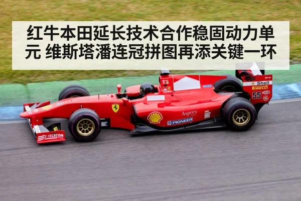 红牛本田延长技术合作稳固动力单元 维斯塔潘连冠拼图再添关键一环